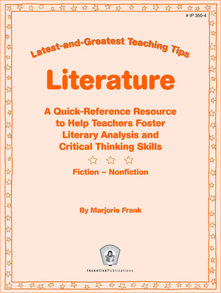 Literature: Latest-and-Greatest Teaching Tips: A Quick-Reference Resource to Help Teachers Foster Literary Analysis and Critical Thinking Skills Fiction - Nonfiction