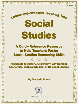 Social Studies: Latest-and-Greatest Teaching Tips: A Quick-Reference Resource to Help Teachers Foster Social Studies Reasoning Skills - Applicable to ... Cultural Studies, or Regional Studies