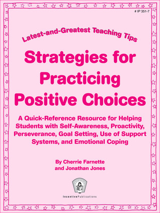 Strategies for Practicing Positive Choices: Latest-and-greatest Teaching Tips: A Quick-reference Resource for Helping Students With Self-awareness, ... Use of Support Systems, and Emotional Coping