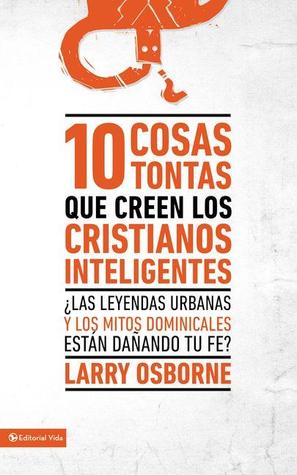 10 cosas tontas que creen los cristianos inteligentes: ¿Las leyendas urbanas y los mitos dominicales están dañando tu fe? (Spanish Edition)