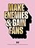 Make Enemies & Gain Fans