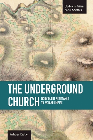 The Underground Church: Non-violent Resistance to the Vatican Empire (Studies in Critical Social Sciences)