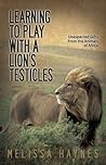Learning to Play With a Lion's Testicles by Melissa Haynes