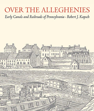 Over the Alleghenies: Early Canals and Railroads of Pennsylvania