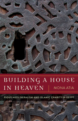Building a House in Heaven: Pious Neoliberalism and Islamic Charity in Egypt (A Quadrant Book)