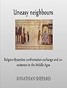 Uneasy neighbours: Bulgaro-Byzantine confrontation exchange and co-existence in the Middle Ages Uneasy neighbours: Bulgaro-Byzantine confrontation exchange and co-existence in the Middle Ages
