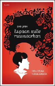 Lupaan sulle ruusutarhan. 100+ asiaa naiseudesta