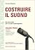 Costruire il suono 1: Manuale pratico per musicisti e sound engineers