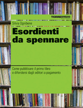 Esordienti da spennare: Come pubblicare il primo libro e difendersi dagli editori a pagamento