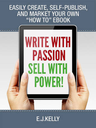 Write with Passion… Sell with Power! Easily Create, Self-publish,and Market Your Own ‘How to’ E book