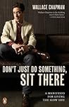Don't Just Do Something, Sit There: A Manifesto for Living the Slow Life Don't Just Do Something, Sit There: A Manifesto for Living the Slow Life