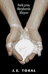 Fuck You, Stephenie Meyer by J.E. Tobal