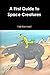 A First Guide to Space Creatures by Faiz Kermani