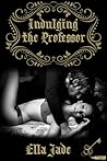Indulging the Professor by Ella Jade Indulging the Professor by Ella Jade