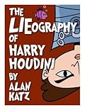 The LIEography of Harry Houdini: The Absolutely Untrue, Totally Made Up, 100% Fake Life Story of the World's Greatest Escape Artist