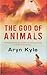 The God of Animals by Aryn Kyle