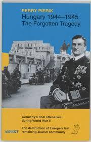 Hungary, 1944-1945, the Forgotten Tragedy: Germany’s Final Offensives During World War II; The Destruction of Europe’s Last Remaining Jewish Community (Paperback)