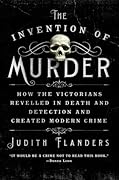 The Invention of Murder: How the Victorians Revelled in Death and Detection and Created Modern Crime