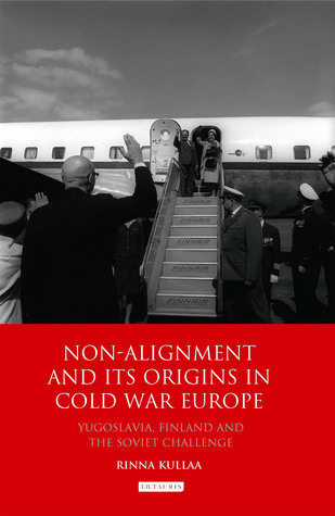 Non-alignment and Its Origins in Cold War Europe: Yugoslavia, Finland and the Soviet Challenge (International Library of Twentieth Century History)