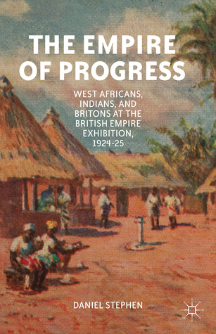 The Empire of Progress: West Africans, Indians, and Britons at the British Empire Exhibition, 1924–25 (Hardcover)