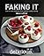Faking It: How to Cook Delicious Food Without Really Trying