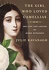 The Girl Who Loved Camellias: The Life and Legend of Marie Duplessis The Girl Who Loved Camellias: The Life and Legend of Marie Duplessis