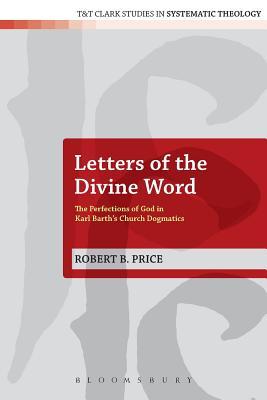 Letters of the Divine Word: The Perfections of God in Karl Barth's Church Dogmatics (T&T Clark Studies in Systematic Theology, 9)