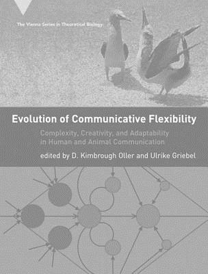 Evolution of Communicative Flexibility: Complexity, Creativity, and Adaptability in Human and Animal Communication (The Vienna Series in Theoretical Biology)