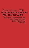 The Leavenworth Schools and the Old Army: Education, Professionalism, and the Officer Corps of the United States Army, 1881-1918 (Contributions in Military Studies)