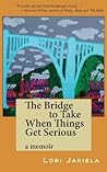The Bridge to Take When Things Get Serious by Lori Jakiela