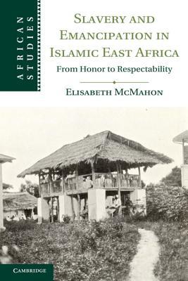 Slavery and Emancipation in Islamic East Africa: From Honor to Respectability (African Studies)