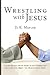 Wrestling with Jesus: A candid dialogue with the Master on what Christians must know about their religion—but will never hear in church (Revised Edition)