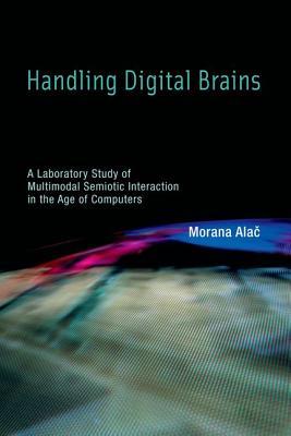 Handling Digital Brains: A Laboratory Study of Multimodal Semiotic Interaction in the Age of Computers (Inside Technology)