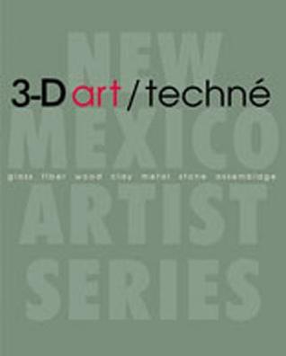 3-D art/techné: Glass, Fiber, Wood, Clay, Metal, Stone, Assemblage (New Mexico Artist Series)