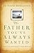The Father You've Always Wanted : How God Heals Your Father Wounds
