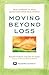 Moving Beyond Loss: Real Answers to Real Questions from Real People―Featuring the Proven Actions of The Grief Recovery Method