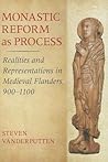 Monastic Reform as Process: Realities and Representations in Medieval Flanders, 900–1100