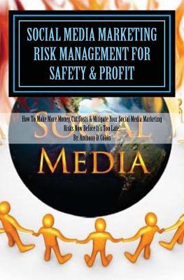 Social Media Marketing Risk Management For Safety & Profit: How To Make More Money, Cut Costs & Mitigate Your Social Media Marketing Risks Now Before It's Too Late!
