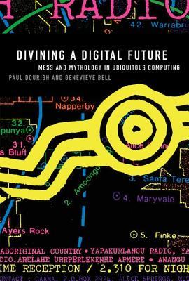 Divining a Digital Future: Mess and Mythology in Ubiquitous Computing (Mit Press)