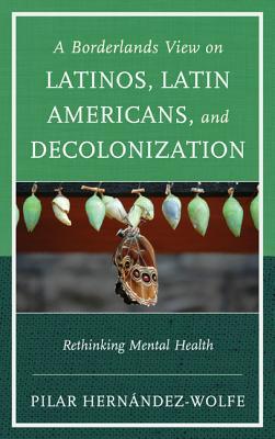 A Borderlands View on Latinos, Latin Americans, and Decolonization: Rethinking Mental Health (Hardcover)