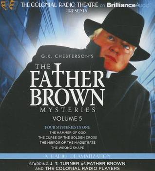 Father Brown Mysteries, The - The Hammer of God, The Curse of the Golden Cross, The Mirror of the Magistrate, and The Wrong Shape: A Radio Dramatization