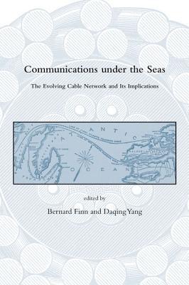 Communications Under the Seas: The Evolving Cable Network and Its Implications (Dibner Institute Studies in the History of Science and Technology)