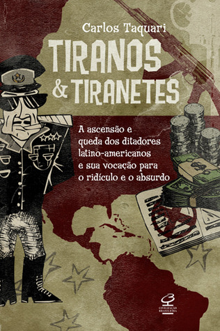 Tiranos & Tiranetes: A Ascensão e Queda dos Ditadores Latino-Americanos e sua Vocação para o Ridículo e o Absurdo