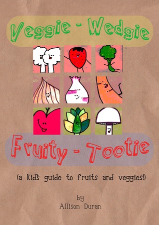 Veggie Wedgie, Fruity Tootie: A kid's guide to fruits and veggies!