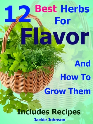12 Best Herbs For Flavor: How To Grow, Use And Enjoy Herbs For Cooking