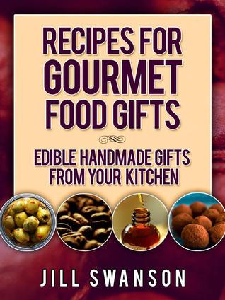 Recipes for Gourmet Food Gifts: Edible Handmade Gifts From Your Kitchen (Kindle Edition)