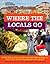 Where the Locals Go: More Than 300 Places Around the World to Eat, Play, Shop, Celebrate, and Relax