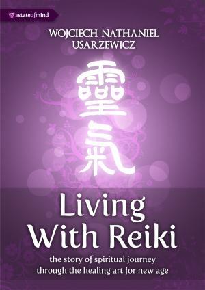 Living with Reiki. The Story of Spiritual Journey Through the Healing Art for New Age
