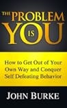 The Problem is YOU: How to Get Out of Your Own Way and Conquer Self-Defeating Behavior