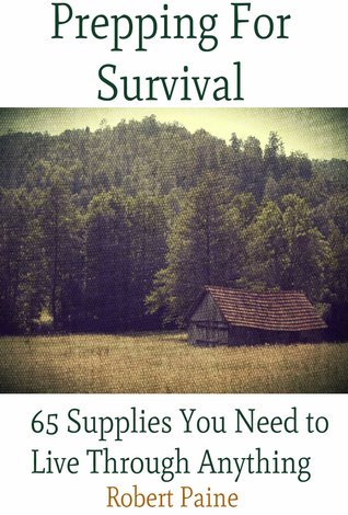 Prepping for Survival: 65 Supplies You Need to Live Through Anything (Kindle Edition)